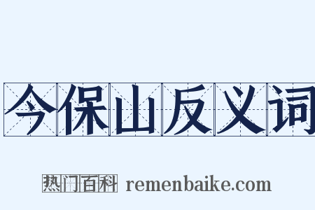 今保山反义词是什么意思的图片